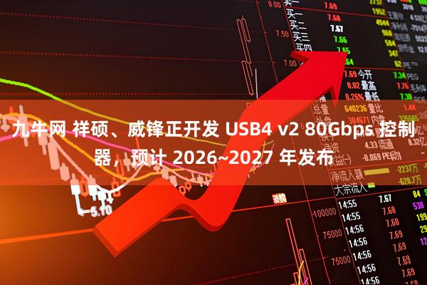 九牛网 祥硕、威锋正开发 USB4 v2 80Gbps 控制器，预计 2026~2027 年发布