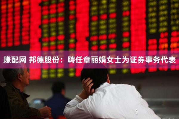 赚配网 邦德股份：聘任章丽娟女士为证券事务代表