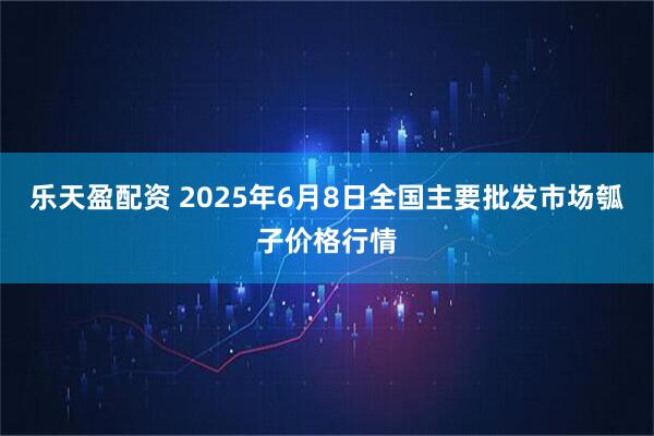 乐天盈配资 2025年6月8日全国主要批发市场瓠子价格行情