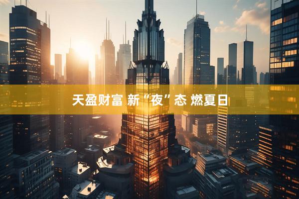 天盈财富 新“夜”态 燃夏日