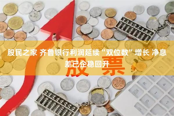 股民之家 齐鲁银行利润延续“双位数”增长 净息差已企稳回升