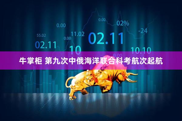 牛掌柜 第九次中俄海洋联合科考航次起航