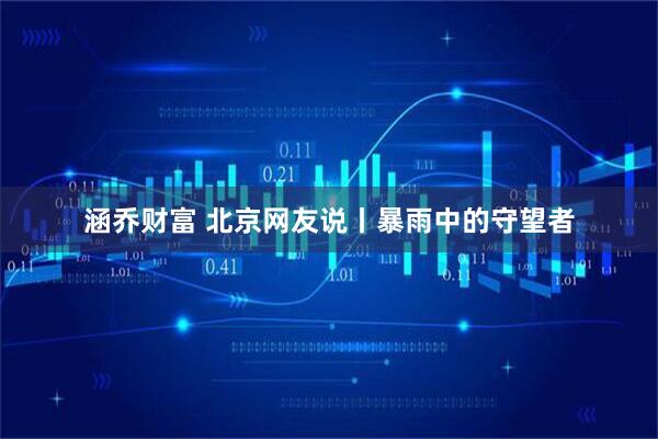 涵乔财富 北京网友说丨暴雨中的守望者