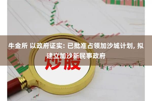 牛金所 以政府证实: 已批准占领加沙城计划, 拟建立加沙新民事政府