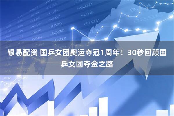 银易配资 国乒女团奥运夺冠1周年！30秒回顾国乒女团夺金之路