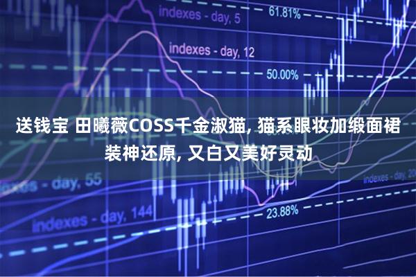 送钱宝 田曦薇COSS千金淑猫, 猫系眼妆加缎面裙装神还原, 又白又美好灵动