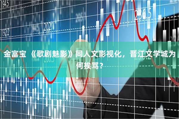 金富宝 《歌剧魅影》同人文影视化，晋江文学城为何挨骂？