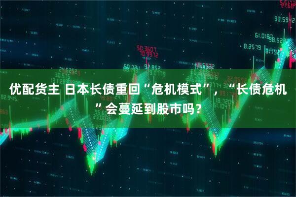优配货主 日本长债重回“危机模式”，“长债危机”会蔓延到股市吗？