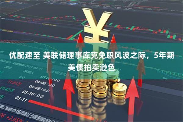 优配速至 美联储理事库克免职风波之际，5年期美债拍卖逊色