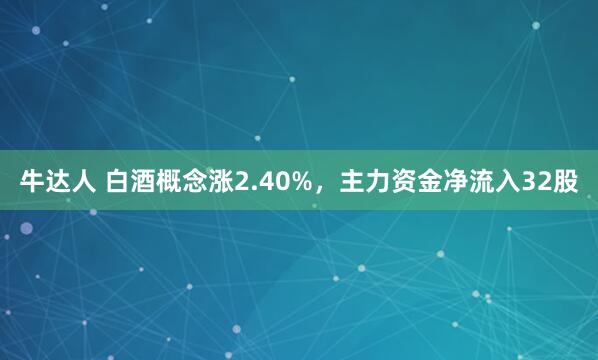 牛达人 白酒概念涨2.40%，主力资金净流入32股