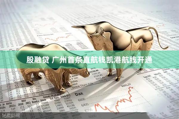 股融贷 广州首条直航钱凯港航线开通