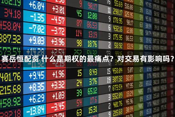 赛岳恒配资 什么是期权的最痛点？对交易有影响吗？