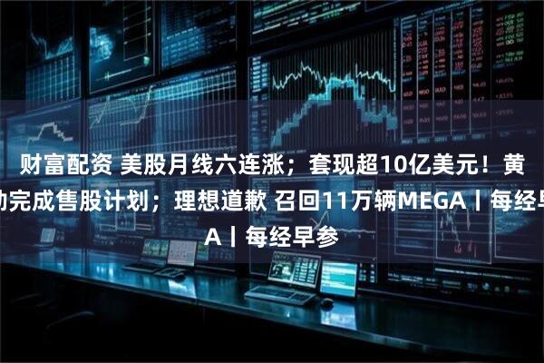 财富配资 美股月线六连涨；套现超10亿美元！黄仁勋完成售股计划；理想道歉 召回11万辆MEGA丨每经早参