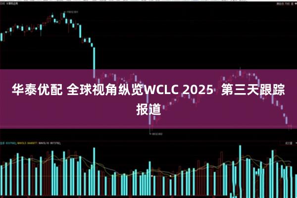 华泰优配 全球视角纵览WCLC 2025 第三天跟踪报道