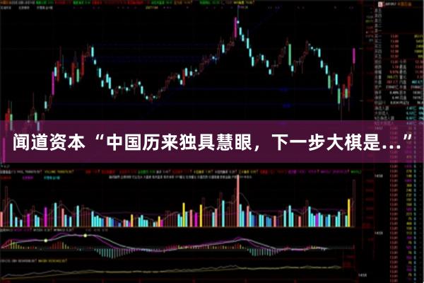 闻道资本 “中国历来独具慧眼，下一步大棋是…”